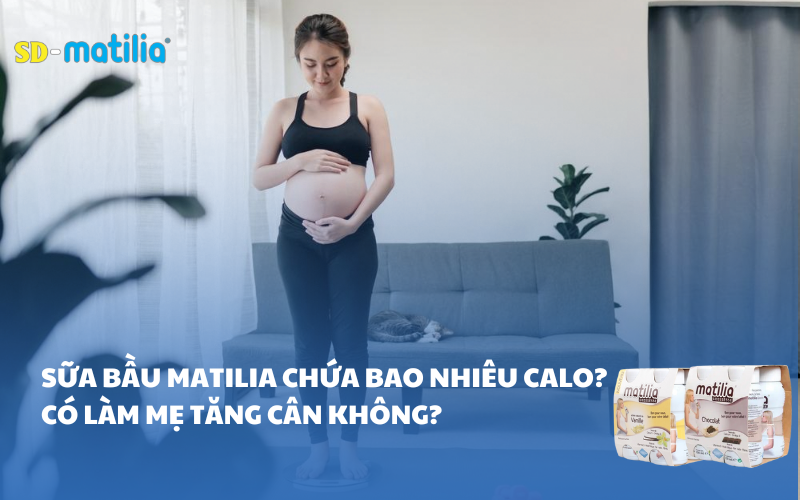 Sữa bầu Matilia chứa bao nhiêu calo? Có làm mẹ tăng cân không?