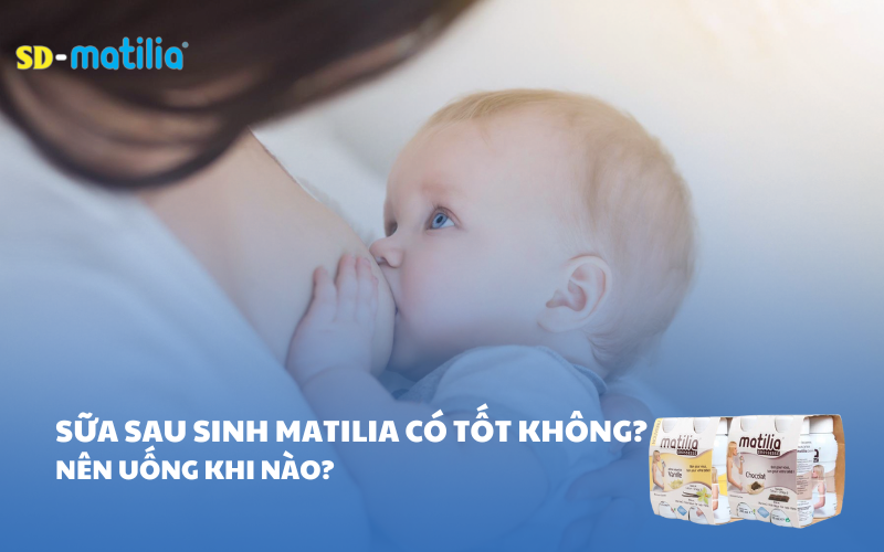 Sữa sau sinh Matilia có tốt không? Nên uống khi nào?